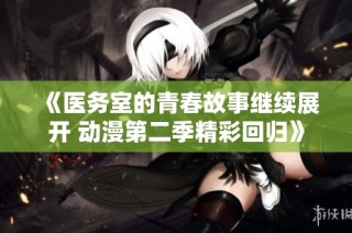 《医务室的青春故事继续展开 动漫第二季精彩回归》
