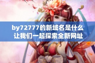 by72777的新域名是什么 让我们一起探索全新网址信息