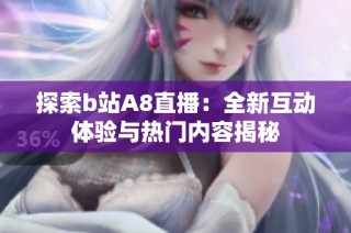 探索b站A8直播：全新互动体验与热门内容揭秘