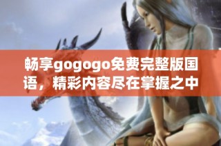 畅享gogogo免费完整版国语，精彩内容尽在掌握之中