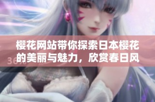 樱花网站带你探索日本樱花的美丽与魅力，欣赏春日风光
