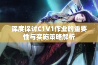 深度探讨C1V1作业的重要性与实施策略解析
