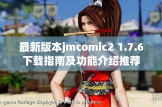 最新版本jmcomic2 1.7.6下载指南及功能介绍推荐
