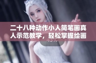 二十八种动作小人简笔画真人示范教学，轻松掌握绘画技巧与灵感