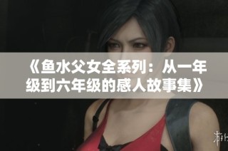 《鱼水父女全系列：从一年级到六年级的感人故事集》