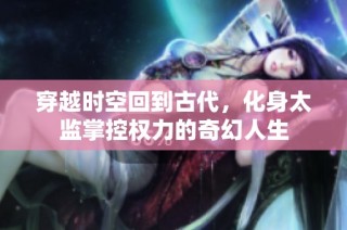 穿越时空回到古代，化身太监掌控权力的奇幻人生