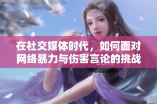 在社交媒体时代，如何面对网络暴力与伤害言论的挑战