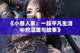 《小巷人家：一段平凡生活中的温暖与故事》