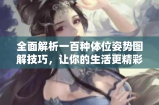 全面解析一百种体位姿势图解技巧，让你的生活更精彩