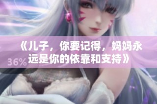 《儿子，你要记得，妈妈永远是你的依靠和支持》