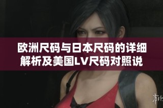 欧洲尺码与日本尺码的详细解析及美国LV尺码对照说明