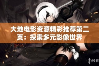 大地电影资源精彩推荐第二页：探索多元影像世界
