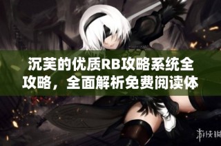 沉芙的优质RB攻略系统全攻略，全面解析免费阅读体验