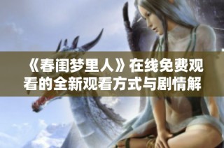 《春闺梦里人》在线免费观看的全新观看方式与剧情解析