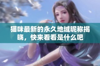 猫咪最新的永久地域昵称揭晓，快来看看是什么吧