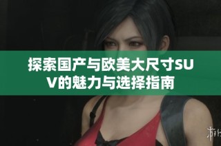 探索国产与欧美大尺寸SUV的魅力与选择指南