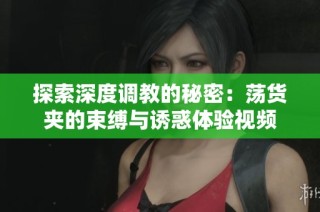 探索深度调教的秘密：荡货夹的束缚与诱惑体验视频