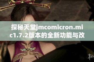 探秘天堂jmcomicron.mic1.7.2版本的全新功能与改进