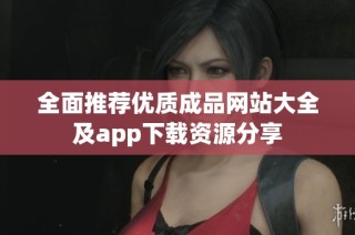 全面推荐优质成品网站大全及app下载资源分享