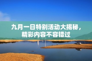 九月一日特别活动大揭秘，精彩内容不容错过