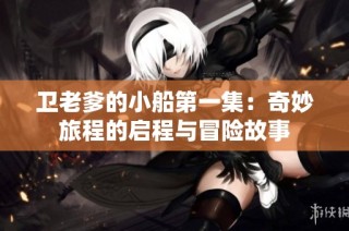 卫老爹的小船第一集：奇妙旅程的启程与冒险故事