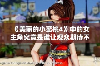 《美丽的小蜜桃4》中的女主角究竟是谁让观众期待不已呢