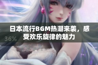 日本流行BGM热潮来袭，感受欢乐旋律的魅力