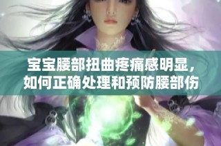 宝宝腰部扭曲疼痛感明显，如何正确处理和预防腰部伤害呢