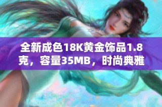 全新成色18K黄金饰品1.8克，容量35MB，时尚典雅闪耀生活
