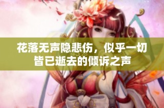 花落无声隐悲伤，似乎一切皆已逝去的倾诉之声