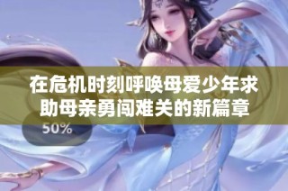 在危机时刻呼唤母爱少年求助母亲勇闯难关的新篇章