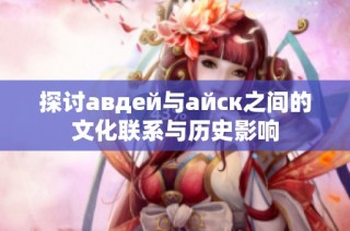 探讨авдей与айск之间的文化联系与历史影响