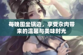 每晚围坐锅边，享受汆肉带来的温馨与美味时光