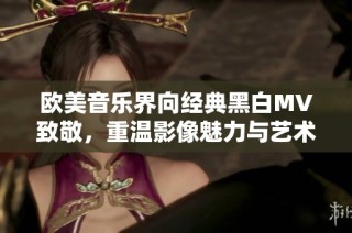 欧美音乐界向经典黑白MV致敬，重温影像魅力与艺术灵魂