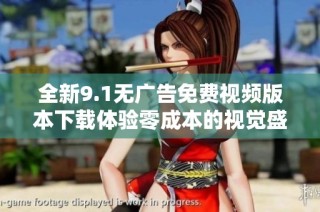 全新9.1无广告免费视频版本下载体验零成本的视觉盛宴