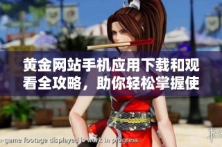 黄金网站手机应用下载和观看全攻略，助你轻松掌握使用技巧