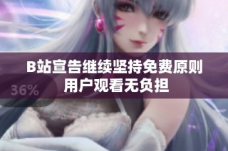 B站宣告继续坚持免费原则 用户观看无负担