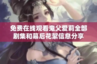 免费在线观看鬼父爱莉全部剧集和幕后花絮信息分享