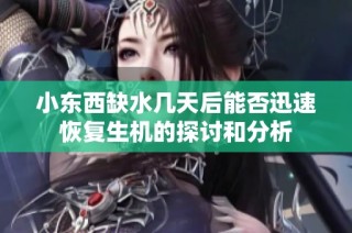 小东西缺水几天后能否迅速恢复生机的探讨和分析