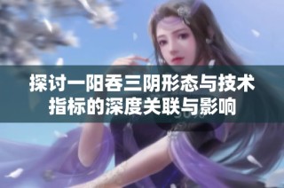 探讨一阳吞三阴形态与技术指标的深度关联与影响