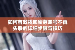 如何有效找回蜜芽账号不再失联的详细步骤与技巧