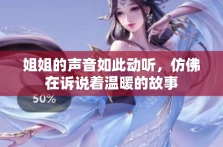 姐姐的声音如此动听，仿佛在诉说着温暖的故事