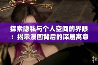 探索隐私与个人空间的界限：揭示漫画背后的深层寓意