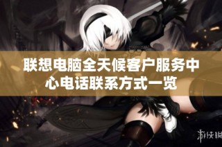 联想电脑全天候客户服务中心电话联系方式一览