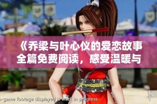 《乔梁与叶心仪的爱恋故事全篇免费阅读，感受温暖与心动》
