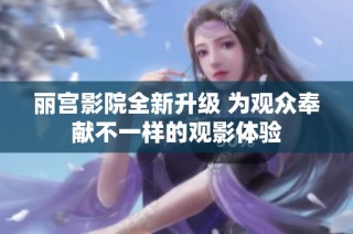 丽宫影院全新升级 为观众奉献不一样的观影体验