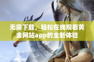无需下载，轻松在线观看黄金网站app的全新体验