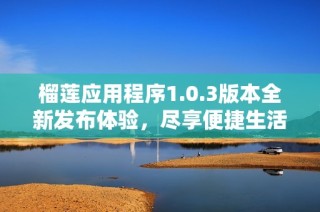 榴莲应用程序1.0.3版本全新发布体验，尽享便捷生活服务！