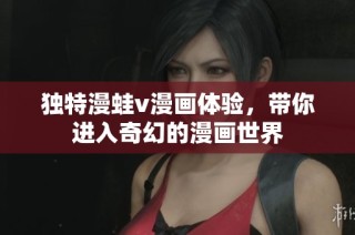 独特漫蛙v漫画体验，带你进入奇幻的漫画世界