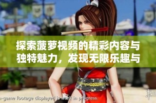 探索菠萝视频的精彩内容与独特魅力，发现无限乐趣与创意